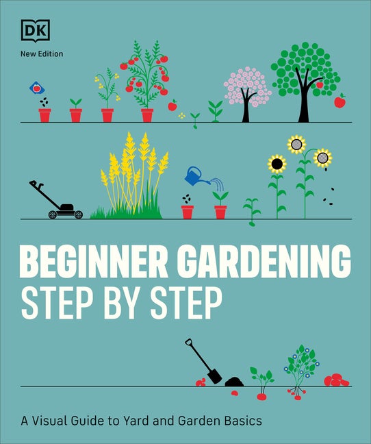 Beginner Gardening Step by Step: A Visual Guide to Yard and Garden